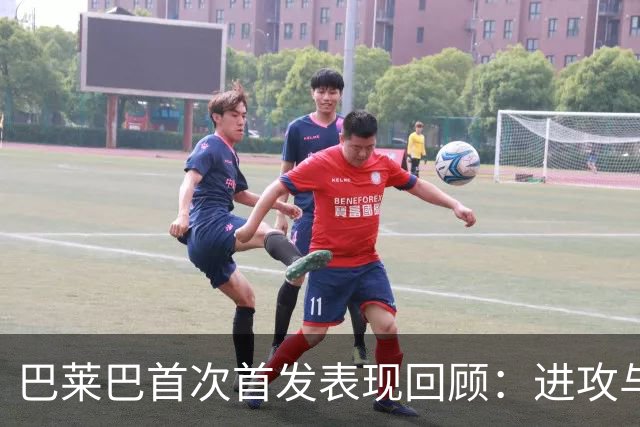 巴莱巴首次首发表现回顾：进攻与防守数据一览
